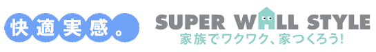 快適実感　SUPER WALL STYLE　家族でワクワク、家つくろう